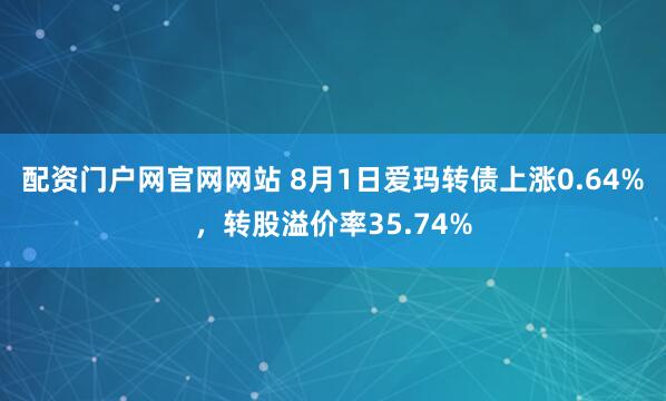 配资门户网官网网站 8月1日爱玛转债上涨0.64%，转股溢价率35.74%