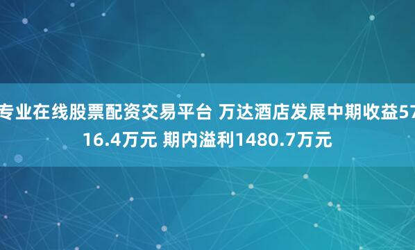 专业在线股票配资交易平台 万达酒店发展中期收益5716.4万元 期内溢利1480.7万元