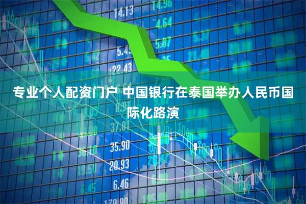 专业个人配资门户 中国银行在泰国举办人民币国际化路演