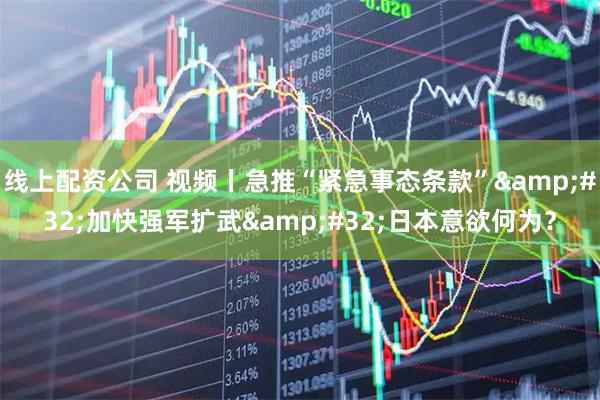 线上配资公司 视频丨急推“紧急事态条款” 加快强军扩武 日本意欲何为？
