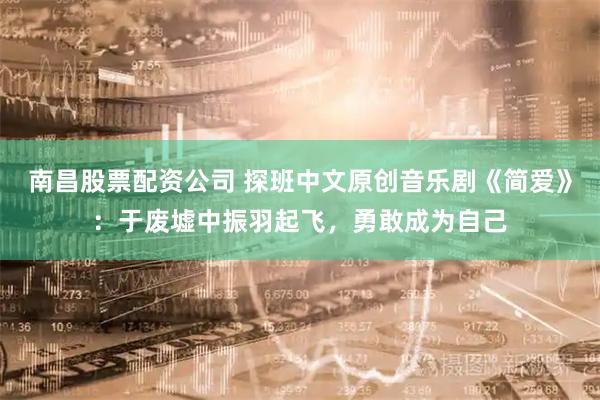 南昌股票配资公司 探班中文原创音乐剧《简爱》：于废墟中振羽起飞，勇敢成为自己