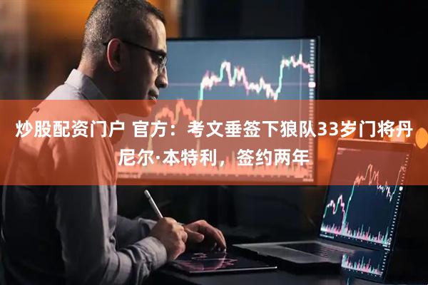 炒股配资门户 官方：考文垂签下狼队33岁门将丹尼尔·本特利，签约两年